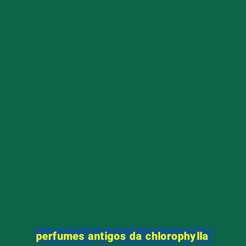 perfumes antigos da chlorophylla